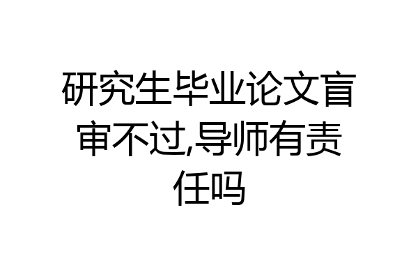 研究生毕业论文盲审不过,导师有责任吗