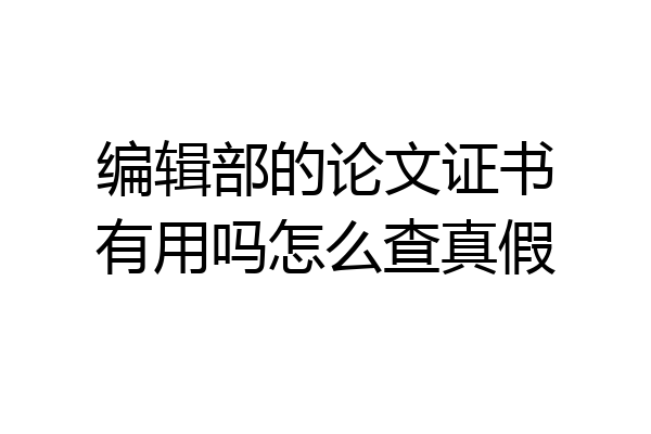 编辑部的论文证书有用吗怎么查真假
