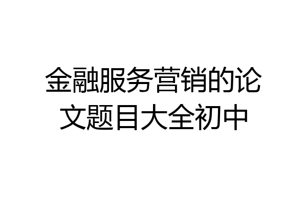 金融服务营销的论文题目大全初中