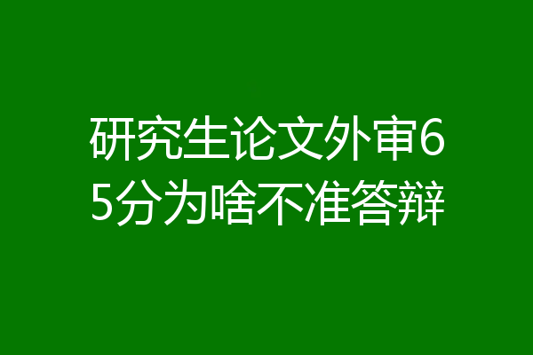 研究生论文外审65分为啥不准答辩