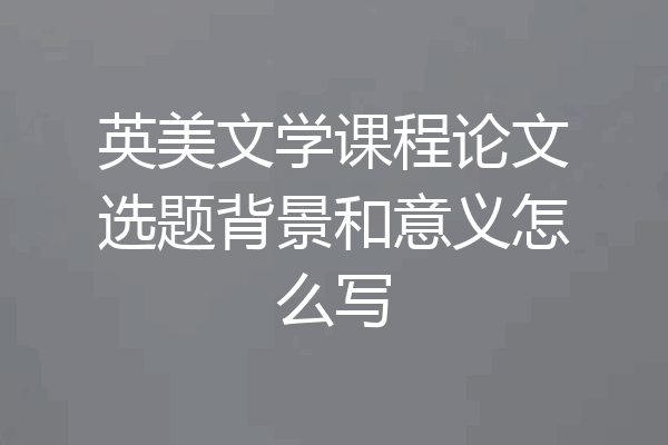 英美文学课程论文选题背景和意义怎么写