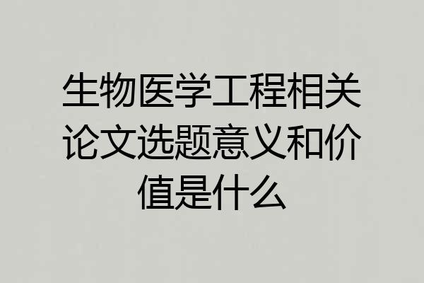 生物医学工程相关论文选题意义和价值是什么