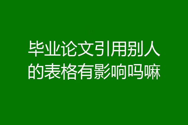 毕业论文引用别人的表格有影响吗嘛