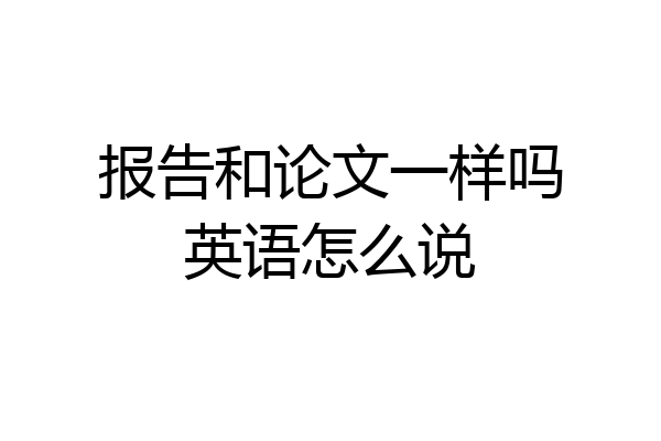 报告和论文一样吗英语怎么说