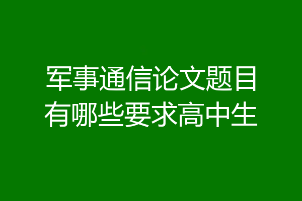 军事通信论文题目有哪些要求高中生