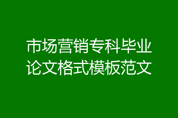 市场营销专科毕业论文格式模板范文