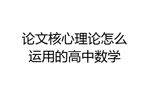 论文核心理论怎么运用的高中数学