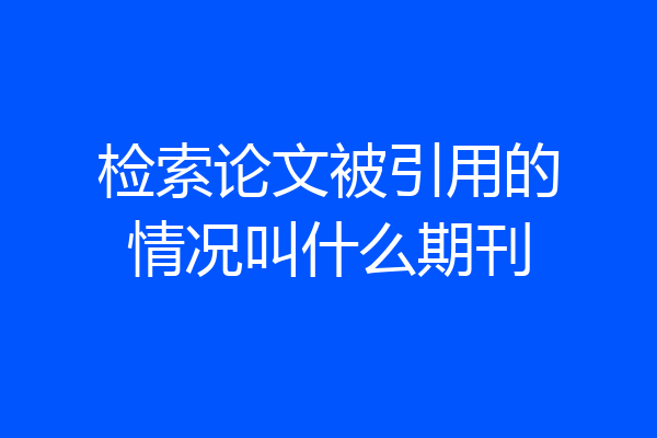 检索论文被引用的情况叫什么期刊