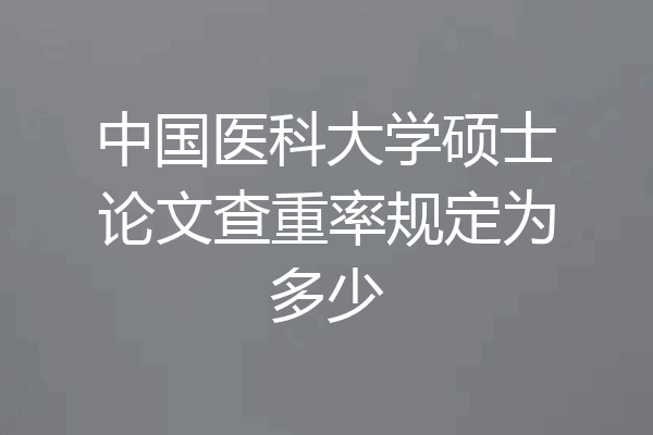中国医科大学硕士论文查重率规定为多少
