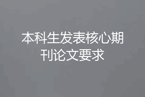 本科生发表核心期刊论文要求