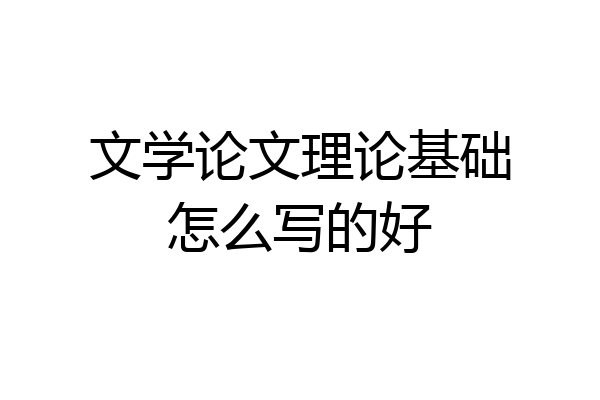 文学论文理论基础怎么写的好