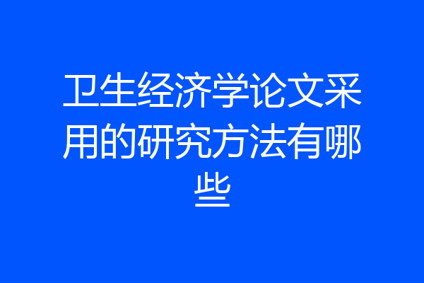 卫生经济学论文采用的研究方法有哪些