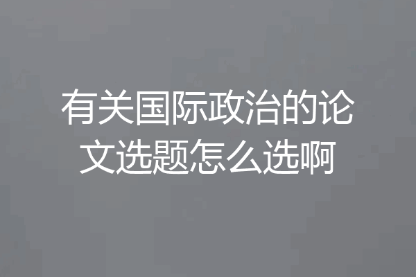 有关国际政治的论文选题怎么选啊