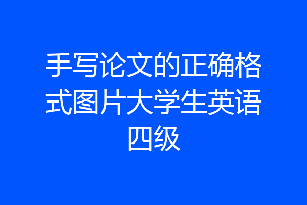手写论文的正确格式图片大学生英语四级