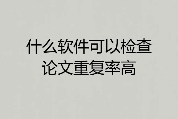 什么软件可以检查论文重复率高