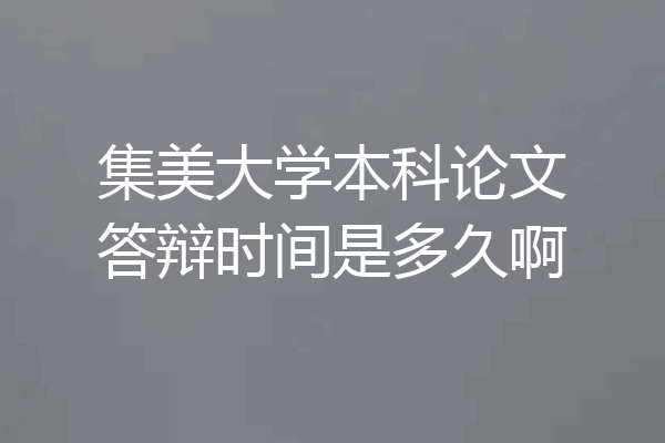 集美大学本科论文答辩时间是多久啊