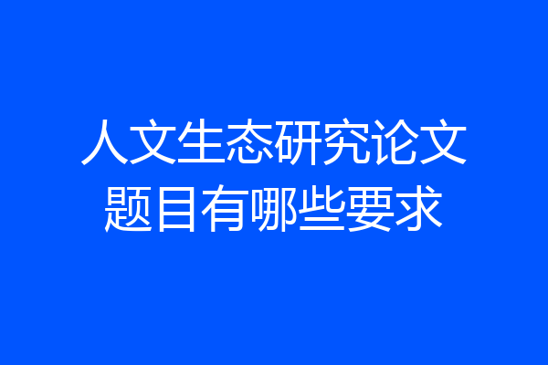 人文生态研究论文题目有哪些要求