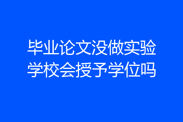 毕业论文没做实验学校会授予学位吗
