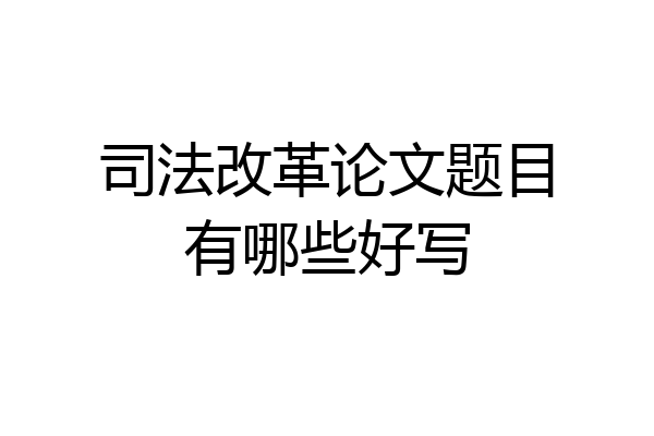 司法改革论文题目有哪些好写