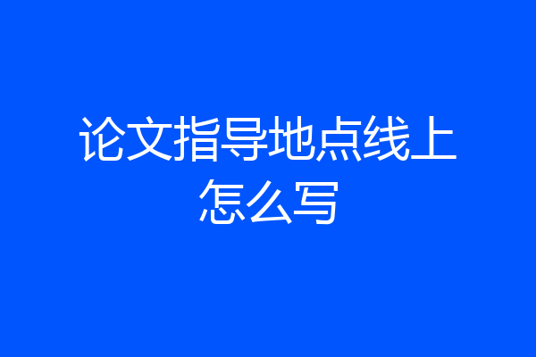 论文指导地点线上怎么写