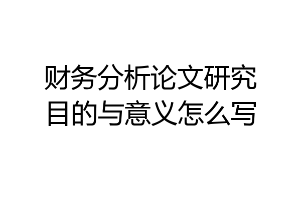 财务分析论文研究目的与意义怎么写