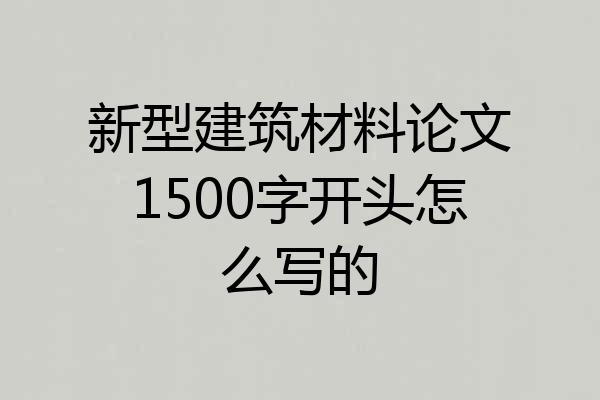 新型建筑材料论文1500字开头怎么写的