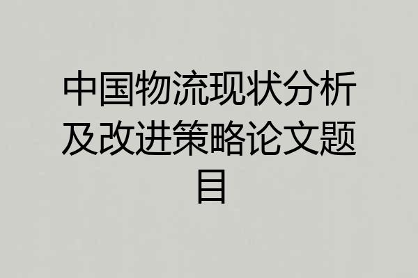 中国物流现状分析及改进策略论文题目