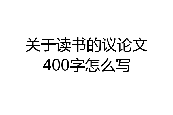 关于读书的议论文400字怎么写