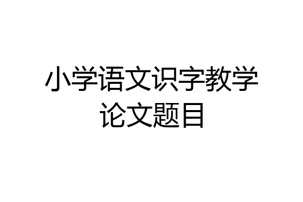小学语文识字教学论文题目