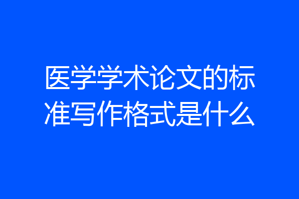 医学学术论文的标准写作格式是什么