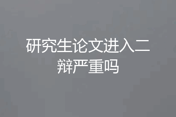 研究生论文进入二辩严重吗
