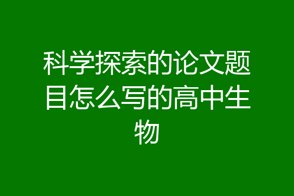 科学探索的论文题目怎么写的高中生物