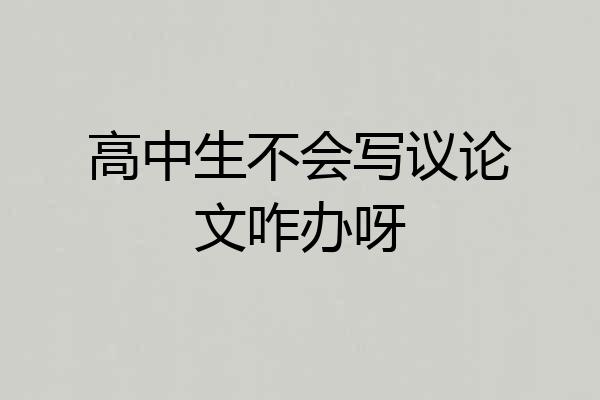 高中生不会写议论文咋办呀