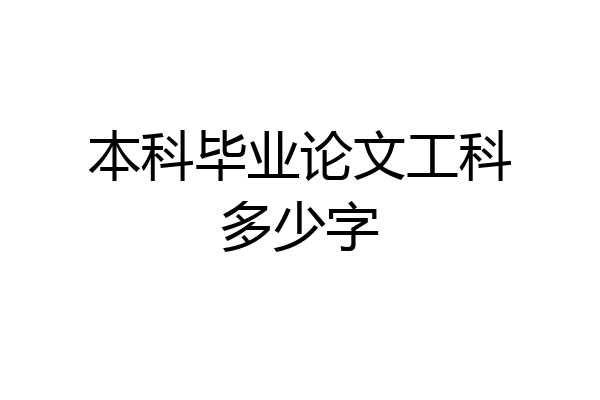 本科毕业论文工科多少字