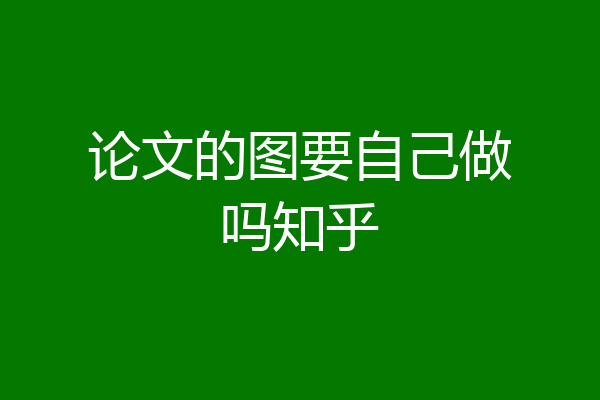 论文的图要自己做吗知乎