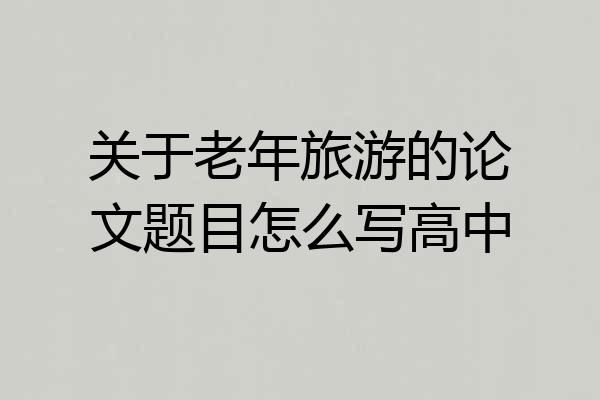 关于老年旅游的论文题目怎么写高中