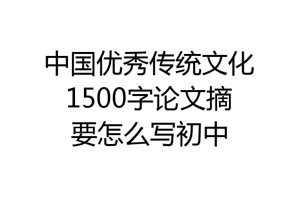 中国优秀传统文化1500字论文摘要怎么写初中