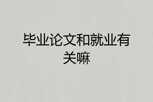 毕业论文和就业有关嘛