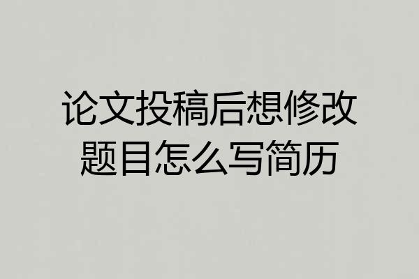 论文投稿后想修改题目怎么写简历