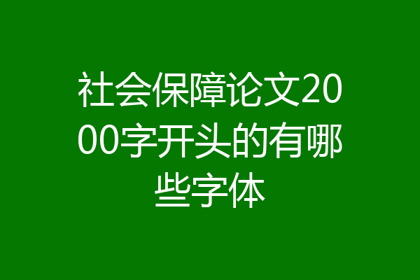 社会保障论文2000字开头的有哪些字体
