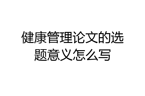 健康管理论文的选题意义怎么写