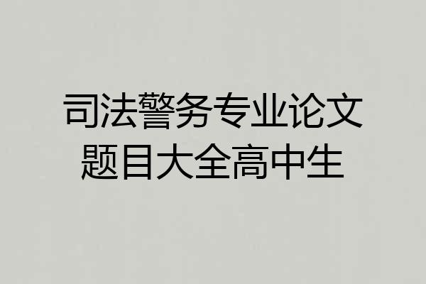 司法警务专业论文题目大全高中生