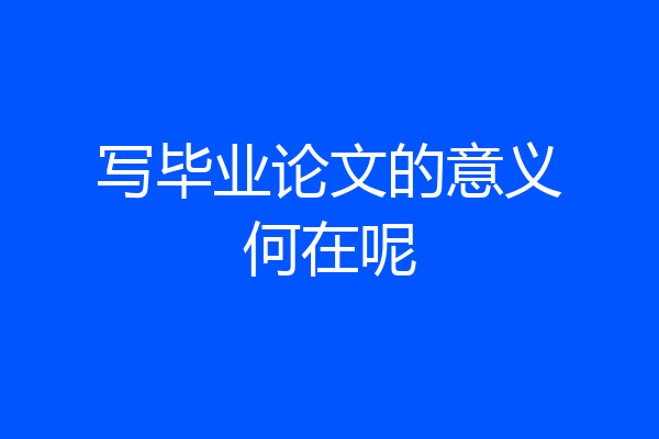 写毕业论文的意义何在呢