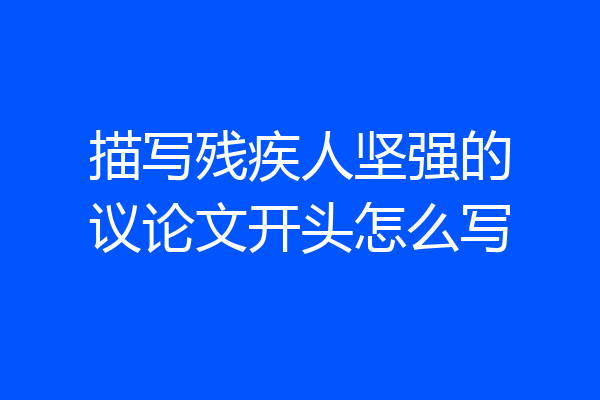 描写残疾人坚强的议论文开头怎么写