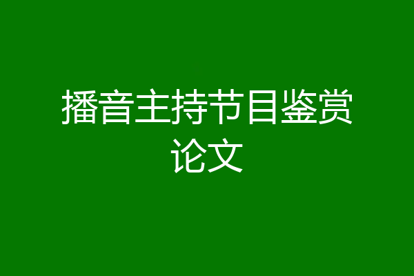 播音主持节目鉴赏论文
