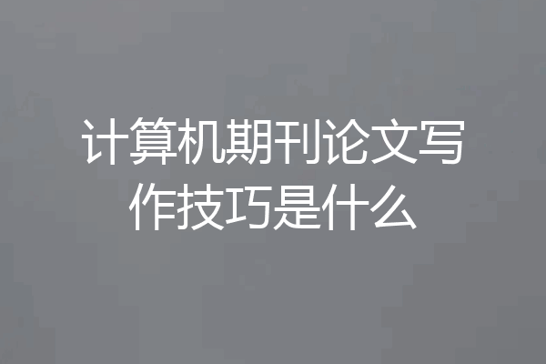 计算机期刊论文写作技巧是什么
