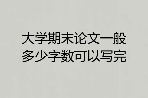 大学期末论文一般多少字数可以写完