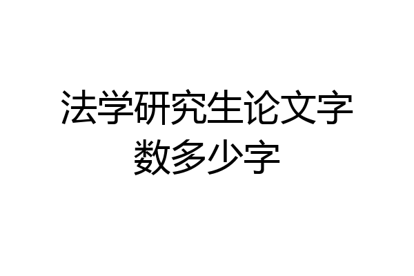 法学研究生论文字数多少字