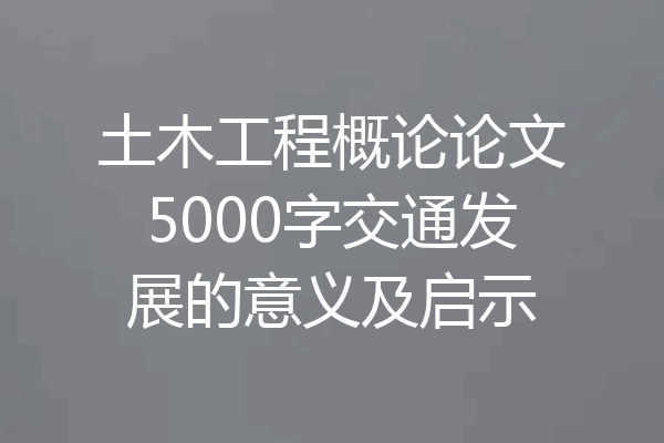 土木工程概论论文5000字交通发展的意义及启示