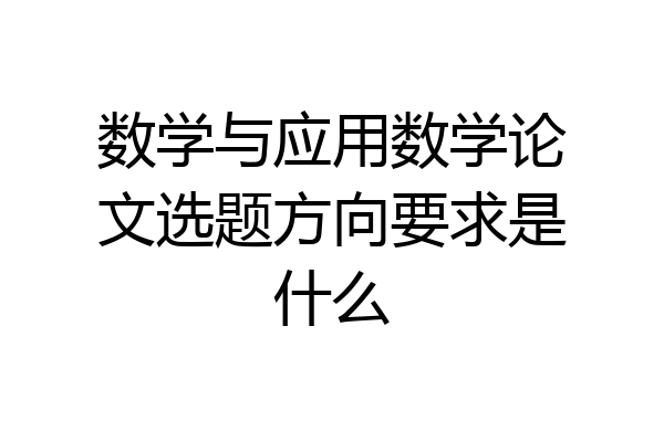 数学与应用数学论文选题方向要求是什么
